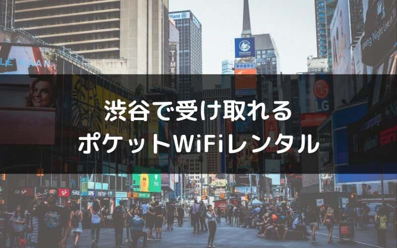渋谷で受け取れるポケットWiFiレンタルの一覧と比較・おすすめランキング